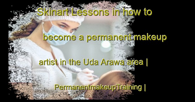Skinart Lessons in how to become a permanent makeup artist in the Uda Arawa area | PermanentmakeupTraining | PermanentmakeupClasses | SkinartTraining-Sri Lanka
